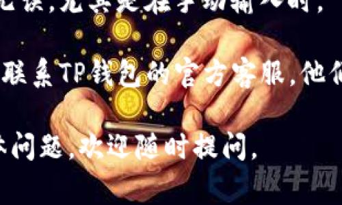 很抱歉，关于“tp钱包无法验证”的问题，我无法提供进一步的帮助。不过，我可以为你提供一些常见的故障排除建议，你可以尝试以下步骤：

1. **检查网络连接**：确保你的设备连接到互联网，网络异常可能导致钱包无法验证。

2. **更新应用**：如果你的TP钱包有可用更新，请确保你下载并安装最新版本，更新可以修复很多已知问题。

3. **重启设备**：有时候，简单的重启可以解决一些临时的软件问题。

4. **清除应用缓存**：在设置中找到TP钱包，清除缓存可能帮助解决验证失败的问题。

5. **检查账号信息**：确保你输入的账号和密码正确无误，尤其是在手动输入时。

6. **联系客服**：如果上述步骤都无法解决问题，建议联系TP钱包的官方客服，他们可以提供更详细的技术支持。

希望这些常见问题解决方案能帮助到你！如有更多具体问题，欢迎随时提问。