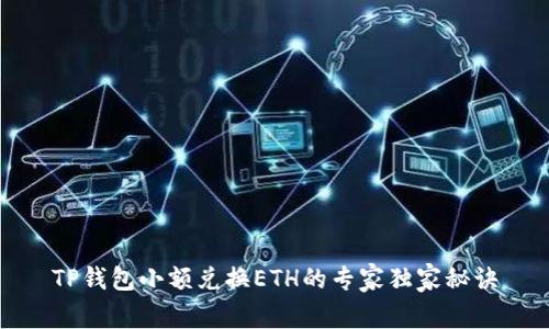 TP钱包小额兑换ETH的专家独家秘诀