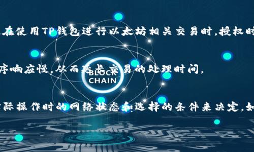 在使用TP钱包（Trust Wallet）进行加密货币交易时，授权的时间通常取决于多个因素，包括区块链的网络速度、当前的交易拥堵程度以及你所使用的币种。在大多数情况下，授权交易的时间只需几分钟，但在网络拥堵的情况下，可能会延长。

以下是一些影响TP钱包授权时间的因素：

区块链网络的拥堵情况
当许多用户同时进行交易时，区块链网络可能会变得拥堵，导致交易处理时间延长。比如在比特币网络，上涨的交易数量会导致确认时间延长，而其他较小的网络可能会更快。

交易费用设置
在TP钱包中进行交易时，用户可以选择不同的交易费用。通常，支付更高的交易费用可以加快交易的确认速度，因此，如果你期待更快速的授权，可以考虑调整交易费用。

币种的不同
不同的加密货币在其区块链上的交易确认时间也有所不同。例如，以太坊的交易一般较比特币快，因此在使用TP钱包进行以太坊相关交易时，授权时间可能相对较短。

设备和网络稳定性
你的设备状态和网络连接质量也会影响授权时间。如果网络不稳定或者设备性能较差，可能会导致程序响应慢，从而延长交易的处理时间。

总结
总的来说，TP钱包的授权时间并没有固定的答案，通常在几分钟到数十分钟之间，具体情况还需根据实际操作时的网络状态和选择的条件来决定。如果你在使用TP钱包时不确定交易状态，可以随时查看钱包的交易记录或区块链浏览器获取更多信息。

希望这些信息对你在使用TP钱包时有帮助，如果还有其他问题，随时可以问我！