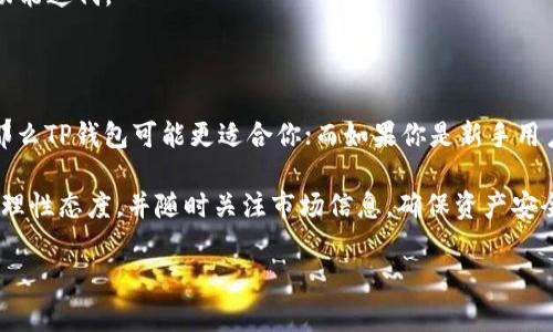 在数字货币和区块链技术逐渐普及的今天，越来越多的人开始了解和使用各种类型的钱包。这其中，TP钱包和CP钱包是两款受到广泛关注的数字货币钱包。在使用这些钱包之前，了解它们之间的区别是非常重要的。下面我们将详细解析 TP钱包与 CP钱包的不同之处，帮助大家选择合适的钱包来管理自己的数字资产。

一、基本概念

首先，我们来简单了解一下什么是数字货币钱包。数字货币钱包是一种存储和管理数字资产的工具，它允许用户发送和接收加密货币，同时可以查看余额、交易记录等信息。钱包分为热钱包和冷钱包两种类型，热钱包在线上使用，便于快速交易，而冷钱包则离线存储，更加安全。

TP钱包（TokenPocket）是一款相对新兴的多链数字货币钱包，支持以太坊、EOS、波卡等多个币种，注重用户体验和安全性。CP钱包（CoinPocket）是另一款采用了不同技术架构的钱包，提供了不同的功能和特色。接下来，我们就来看看这两款钱包的具体区别。

二、功能特性

TP钱包和CP钱包在功能上各有优劣。TP钱包的最大的特点就是支持多链资产管理，用户可以在一个钱包中管理不同类型的数字货币，操作便捷。同时，TP钱包还支持DApp（去中心化应用）的访问，允许用户直接在钱包内使用各种基于区块链的应用，例如去中心化交易所、游戏等。

另一方面，CP钱包的特色则在于其简洁的用户界面和快速的交易速度。CP钱包对新手友好，用户可以快速上手，不需要对区块链有太多了解就能进行交易。此外，CP钱包内置了不同的交易工具，让用户可以在钱包外快速进行资产转换。

三、安全性

安全性是选择数字货币钱包时最重要的考虑因素之一。TP钱包采用了多种安全技术，包括多重签名和冷存储，有效保障用户资产的安全。而CP钱包同样重视安全，其团队会定期对系统进行安全审计，确保用户资金不受威胁。

不过，值得注意的是，用户在使用任何数字钱包时，最好开启两步验证等安全措施，妥善保存私钥，避免因个人原因导致资金丢失。

四、用户体验

关于用户体验，TP钱包在界面设计上相当用心，提供了丰富的功能选项，并且支持多种语言，方便全球用户使用。而CP钱包则在简洁性上下了功夫，界面清晰明了，用户可以轻松找到所需功能。对于有些新手来说，CP钱包的学习曲线可能会更平缓一些。

当然，用户体验不是单一的界面设计，相应的客服支持也很重要。TP钱包和CP钱包都提供了在线客服支持，用户在遇到问题时可以及时获得帮助。不过从用户反馈来看，实际上TP钱包的响应速度稍快一些，处理问题的效率也更高。

五、费用结构

在费用方面，不同的钱包在交易手续费和其他服务费用上可能有不同的规定。TP钱包在交易时收取一定的手续费，其费用相对透明，用户在操作前能清楚看到费用情况。相比之下，CP钱包在某些服务上可能会略微高一些，但这也与其提供的便利性和用户体验有关。

六、社区支持与发展

TP钱包在社区建设方面相对活跃，团队定期举办线上活动，与用户互动，推动生态建设。而CP钱包则更注重产品本身的稳步发展，虽然社区支持性略显不足，但在用户增长方面表现仍然不错。

选择钱包时，了解社区的活跃度和开发团队的背景也是一项重要的考量因素。一款拥有强大社区支持的钱包，更容易获得持续的更新和功能迭代。

七、总结

总之，TP钱包与CP钱包各有优缺点，用户的选择应根据个人需求来定。如果你是一个多链投资者，想要在一个平台上管理多种数字资产，那么TP钱包可能更适合你；而如果你是新手用户，想要一个易于使用、上手快的钱包，CP钱包可能更为合适。

希望通过对这两款钱包的比较，能帮助你在选择数字货币钱包时，有更清晰的方向。不论你选择哪个钱包，最重要的是保持对数字货币的理性态度，并随时关注市场信息，确保资产安全。你有任何问题，欢迎随时与我讨论！

以上就是关于TP钱包与CP钱包的详细分享，如果你还有其他问题或者想更深入的了解某个方面，请告诉我哦！