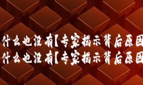 点击TP钱包发现什么也没有？专家揭示背后原因及独家解决方案
点击TP钱包发现什么也没有？专家揭示背后原因及独家解决方案