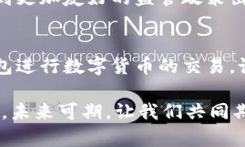 在哥伦比亚，关于加密钱包的使用情况有些不同之处，具体要看你所指的“无法使用”是什么样的情况。以下是有关这一主题的详细介绍。

哥伦比亚的加密货币现状
首先，哥伦比亚的加密货币市场近年来发展迅速，尽管受到了不同程度的监管。实际上，许多哥伦比亚人已经开始接受比特币、以太坊等加密货币的使用。但要说“无法使用”，其实是相对的，具体情况还需要深入了解。

监管环境
在哥伦比亚，加密货币的监管政策尚在发展中。哥伦比亚央行（Banco de la República）曾表示，加密货币并不是法定货币，然而，比特币等加密货币的使用并未被完全禁止。你可以在一些平台上找到加密钱包，比如Coinbase和Binance等国际平台，尽管在使用这些平台时可能会遇到一些地域限制和资金转移的困难。

加密钱包的使用
从技术角度看，哥伦比亚的用户是可以使用加密钱包的。然而，实际操作过程中，用户可能会面临一些挑战。比如，由于监管不明朗，加密货币交易有时候会被限制，资金转移到国际平台上也可能会遇到麻烦。

支付和交易的普及性
虽然加密货币的使用在哥伦比亚逐渐受到欢迎，但在现实生活中，使用加密货币进行支付的地方并不多。很多企业和商家仍然对加密货币持谨慎态度，除非是那些专门涉及加密资产的公司，因此交易的普及性还有待提高。

小型企业和个人用户的机会
不过，在社区和社交圈中，加密货币的知名度越来越高，让一些小型企业和个人也尝试使用加密钱包进行交易。尤其是在一些科技感较强的城市如波哥大和麦德林，你会看到一些初创公司愿意接受加密货币作为支付手段。

加密钱包的选择
如果你身在哥伦比亚，且想要使用加密钱包，你可以选择一些主流的加密钱包，比如硬件钱包（如Ledger和Trezor）或者软件钱包（如Exodus和Trust Wallet）。这些钱包都有各自的特点和优势，用户可以根据自己的需求选择。硬件钱包通常更安全，而软件钱包则使用方便。

安全性和风险管理
当然，使用加密钱包的安全性也相当重要。其实，无论你在哪里，保护你的私钥都是至关重要的。在哥伦比亚，由于对加密货币的监管尚不明晰，用户要更加注意安全，避免被网络诈骗。

未来展望
尽管在使用加密钱包上有些挑战，但哥伦比亚的加密货币市场仍然在发展。随着人们对区块链技术和加密货币知识的逐渐普及，我们期待在不久的将来，能看到更加友好的监管政策出台，使得更多的人能够安全、方便地使用加密钱包进行交易。

总结
总的来说，哥伦比亚并不是一个无法使用加密钱包的地方，虽然在实践中可能遇到各种问题，但通过适当的方法和安全措施，用户仍然能够找到合适的加密钱包进行数字货币的交易。说真的，理解加密货币可能一开始会让人觉得有些复杂，但随着时间推移，许多用户开始享受这一新兴科技带来的便利和机会。如果你还在犹豫，不妨尝试一下！

通过以上几段内容，希望能对你在哥伦比亚使用加密钱包的问题给予一些启示，了解情况后再做决策。一如既往，保持对技术、金融的兴趣和探究是非常重要的，未来可期，让我们共同期待加密货币市场的进一步发展吧！