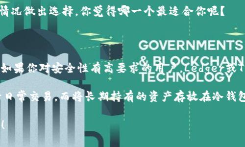 在区块链发展的今天，电子钱包（或称数字钱包）成为了用户管理和存储加密货币的主要工具。它们可以让用户方便地发送、接收和存储加密货币。那么，目前主流的电子钱包有哪些呢？接下来，我会介绍一些知名的电子钱包，并讨论它们的特点、优缺点以及适用场景。

1. Coinbase Wallet

Coinbase 是一家享有盛誉的加密货币交易所，它的电子钱包也同样受到了广泛的欢迎。这个电子钱包的优点在于与Coinbase交易所的良好集成，用户可以方便地将他们的资产从交易所转移到钱包中。

而且，Coinbase Wallet支持多种数字货币，提供了用户友好的界面和安全的存储方式。说真的，对于刚接触加密货币的新手用户来说，Coinbase Wallet是一个非常不错的选择。

2. MetaMask

MetaMask主要用于以太坊及其代币，因此，对于那些活跃在以太坊区块链上的用户来说，MetaMask是一个非常理想的选择。它不仅支持ERC-20代币，而且还允许用户直接与去中心化应用（DApp）进行交互。

MetaMask的易用性已经赢得了很多用户的青睐。如果你是一名开发者或者想要深入了解去中心化金融（DeFi）世界，MetaMask无疑是一个不错的工具，你懂的。

3. Trust Wallet

Trust Wallet是由Binance创建的一款移动钱包，支持多种区块链资产和代币。其跨平台的特性使得用户能够轻松管理不同类型的资产。

值得一提的是，Trust Wallet还为用户提供了去中心化交易的功能，这让用户可以在钱包内部直接交易，而不必依赖中心化的交易所。

4. Exodus

Exodus钱包以其美观的界面著称，非常适合那些重视用户体验的用户。它支持多种加密货币，并且还允许用户在钱包内进行交易。

对于那些希望拥有更大控制权的用户来说，Exodus的钱包私钥完全掌握在用户手中，这样的设计无疑提高了安全性。而且它还有桌面和移动两种版本，用户可以根据自己的需求进行选择。

5. Ledger (硬件钱包)

如果你对安全性有较高的要求，Ledger这款硬件钱包绝对值得考虑。它通过离线存储来保护用户的私钥，防止黑客攻击。

虽然Ledger的价格相对较高，但从长期来看，这样的投资是相当值得的，尤其是当你持有大量加密货币时。说真的，安全永远是第一位的。

6. Trezor (硬件钱包)

与Ledger类似，Trezor也是一款硬件钱包，提供了非常高水平的安全性。它的设置和使用过程也非常简单，适合各种用户。

Trezor支持多种加密货币，并且能够方便地与多种软件钱包进行连接。如果你在寻找一款高安全性的电子钱包，Trezor绝对是一个不错的选择。

7. Binance Wallet

Binance钱包是与Binance交易所合作的一款电子钱包。它不仅可以用于存储用户的资产，还支持直接在钱包中进行交易。

Binance钱包拥有极高的流动性，用户随时随地都可以进行交易，非常方便。不过，对于某些用户来说，过于依赖交易所的特性可能会造成某种程度的风险。

8. MyEtherWallet

MyEtherWallet是一个在线以太坊钱包，用户可以在这里创建钱包并管理自己的以太坊及代币。虽然它是一个在线钱包，但提供了私钥的完全控制权，增加了安全性。

其开放源代码的特性使得它受到开发者的青睐，同时也能有效降低使用风险。

9. Electrum

作为比特币钱包的经典代表，Electrum以其轻便和功能强大著称。它支持多种平台，并且能够通过种子短语快速恢复钱包。

如果你是比特币用户，Electrum无疑是一个值得信赖的选择，功能多样且易于使用。

10. Atomic Wallet

Atomic Wallet是一个多合一的加密货币钱包，支持超过500种加密资产的存储和管理。它自带分散式交易所，用户可以在钱包内部直接交换不同的加密货币。

用户体验非常友好，适合希望在一个地方管理多种资产的用户。

总结

如今，有越来越多的电子钱包可供用户选择。当你选择一个适合自己的钱包时，不妨考虑自己的需求，比如你需要存储的币种、使用场景以及安全性等。

总的来说，无论你是新手还是资深玩家，以上提到的这些主流电子钱包都有各自的优缺点，你可以根据自己的情况做出选择。你觉得哪一个最适合你呢？

使用推荐

如果你是刚入门的用户，推荐试试Coinbase Wallet或者Trust Wallet，因为它们的操作简单且功能强大。而如果你对安全性有高要求的用户，Ledger或Trezor等硬件钱包是绝对的优选。

当然，精明的用户通常会选择多种钱包结合使用，以便更好地管理和保护自己的资产。比如，可以用热钱包进行日常交易，而将长期持有的资产存放在冷钱包中。

希望这篇文章能够帮助你更好地理解当前主流的电子钱包，同时希望你在数字货币的世界中获得愉快的体验！