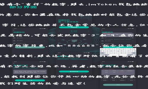 在中国文化中，很多人都会关注数字的含义，特别是在涉及到财富和运势的时候。手机号、车牌、甚至银行账户和钱包地址，大家都希望能够有个“吉祥”的数字。那么，imToken钱包地址中的吉祥数字是什么呢？让我们一起探讨一下。

吉祥数字的文化背景
在中国，数字的象征意义非常丰富。例如，数字“8”在中文里发音和“发”相近，因此被视为代表着财运和兴旺。类似地，数字“6”也有“顺利”的意思。你如果在选择钱包地址时能包含这些数字，自然会感觉到更顺心如意。

imToken钱包地址的构成
首先，我们需要了解imToken钱包地址的构成。imToken是一个支持多种数字货币的冷钱包，而钱包地址通常是由字母和数字组成的一串字符。这些地址并不包含常见的个人信息，但一样是需要谨慎对待的数字组合。

如何选择钱包地址中的吉祥数字
选择吉祥数字并不是一个简单的随机过程。首先，你可以根据自己的生肖或者生辰八字来决定哪些数字对你最为有利。举个例子，如果你是属蛇的，可能会发现数字“3”和“9”在你的生活中反复出现，给你带来好运。

数字组合的灵活运用
如果你希望自己的imToken钱包地址更显吉祥，不妨尝试将吉祥数字组合一下。例如，如果你的幸运数字是“8”和“6”，那么一个包含这些数字的字符串，比如“886688”，就会让你在看地址时感到更加开心。即使是生活中的一些小细节，比如看数字中文字的形象，都是可以增加个人及钱包气场的哦！

关于吉祥数字的一些小秘密
其实，在选择这些数字的时候，不仅是为了运势，很多时候也会和个人的经历挂钩。比如，有些人可能在某个数字的时刻经历了一些人生的重大转折，那么这个数字对他们而言就有了特殊的意义。你可以回忆一下自己生活中有哪些时刻让你难忘的数字，或许也能为你的钱包地址增添一丝情感的色彩。

选择时的注意事项
当然，选择吉祥数字的时候也要谨慎，不要过于迷信。有一些数字在某些地方可能会有反面意义，比如数字“4”因为在中文中与“死”同音，有不少人会避而不选。再者，数字的组合最好是的，既便于记忆又不易出错。其实，在运用这些数字的同时，我们更应该理性看待数字与财富的关系，真正的财富源于我们的努力和智慧。

结尾的思考
钱包地址是我们管理数字资产的重要工具，而吉祥数字无疑为这个工具增添了一份心灵上的慰藉。希望大家在选择imToken钱包地址时，能找到那些让你怦然心动的数字。无论最终的选择是什么，最重要的就是在这个过程中，发现更多关于自己的故事。

通过这些思考和方法，希望能帮助到你在imToken钱包地址中找到些许吉祥数字的灵感。记住，数字虽然重要，但真正的财富应该是来自我们对生活的热爱与追求！