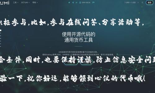 关于TP钱包空投币的领取问题，这里有一些信息和建议，希望能帮到你。

### 什么是TP钱包？

TP钱包是一款非常受欢迎的数字货币钱包，它支持多种主流的加密资产。它不仅提供安全的资产存储功能，还经常进行一些活动，比如空投、转账、交易等，以吸引更多用户。

### 空投是什么？

空投是一种推广手段，通常是加密货币项目为了鼓励用户使用其平台而免费发放代币。用户需要满足一定的条件才能领取这些代币，比如关注项目社交账号、注册账号、或者持有特定的资产。

### TP钱包的空投活动

1. **如何参与空投？**  
   一般来说，参与空投的步骤如下：
   - 关注TP钱包的官方社交媒体平台，比如微博、Twitter等，了解最新的空投信息。
   - 确保你的钱包地址是正确的，且处于活动状态。
   - 按照活动要求完成指定的操作，比如分享信息、邀请朋友等。

2. **空投代币领取的条件**  
   除了注册和关注，一些空投可能还要求用户完成特定的任务。如:
   - 参与社区讨论。
   - 在平台上进行一定量的交易。
   - 持有特定的加密资产。

3. **注意安全问题**  
   空投活动有时会吸引一些不法分子进行欺诈，所以务必要注意：
   - 不要轻易点击不明链接。
   - 不要向陌生人提供私钥或助记词。

### TP钱包已经进行的空投示例

过去，TP钱包可能会不定期进行各种空投活动，这里分享几个常见的空投项目示例供你参考：

- **新代币发布空投**  
  当有新的代币上线，为了吸引用户，项目方可能会选择进行空投。用户只需持有TP钱包并满足条件即可获得。

- **社区活动空投**  
  一些节日或者重要纪念日，TP钱包可能会举行社区活动，以鼓励用户积极参与。比如，参与在线问答、分享活动等。

### 总结

要想顺利领取TP钱包的空投币，首先要关注官方信息，做好准备，确保符合条件。同时，也要保持谨慎，防止信息安全问题。

希望这些信息能够帮助你更好地了解TP钱包的空投活动，不妨亲自去体验一下，祝你好运，能够领到心仪的代币哦！