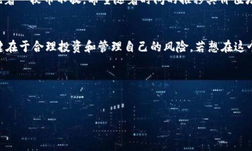 在金融科技快速发展的今天，越来越多的人对虚拟货币投资产生了兴趣。而“TP钱包”这一工具，作为一种便捷的数字资产管理工具，成为了大众关注的焦点。那么，TP钱包炒币究竟可行吗？接下来，我们将来详细探讨这个话题。

什么是TP钱包？
TP钱包，全称为“Trust Wallet”，是一款多功能的数字货币钱包。这款钱包支持多种区块链资产的存储，用户可以通过它来管理和交易各种虚拟货币。TP钱包的用户界面友好，操作简单，可以满足大部分用户的使用需求。它不仅仅是一个存储工具，更是一个连接不同去中心化应用（DApp）的桥梁。

TP钱包炒币的优势
首先，TP钱包是专注于用户安全和匿名性的软件。这意味着用户的隐私和资产安全得到了很好的保障。说真的，谁都不喜欢自己的投资信息被随便泄露，不是吗？在这个信息时代，个人隐私的保护显得尤为重要。

其次，TP钱包具有较高的流动性。用户可以随时随地通过手机进行交易，而不受时间和地点的限制。如果你是一名活跃的投资者，TP钱包的移动性无疑是个好消息。毕竟，市场瞬息万变，能够及时把握行情就能把握机会。

炒币需要注意的风险
当然，投资是有风险的，炒币也不例外。首先，虚拟货币市场波动性极大，价格可能在短时间内大幅上升或下降。有时候，价格是你完全无法预测的。像我这样的普通投资者，有时候可能就会在一次错误的判断中遭遇损失。

其次，许多投资者在炒币时并没有做好充分的研究和准备，往往因为“跟风”而导致失利。这种心态在市场上是非常常见的。“哎，大家都在买，我也买”，这样的心态往往让人失去理智。毕竟，投资不仅仅是情感的宣泄，更应该是冷静的判断。

如何合理利用TP钱包进行炒币
那么，如何更科学合理地使用TP钱包炒币呢？首先，建议大家提前做好功课，了解自己所投资的币种的基本面。不同的项目有不同的价值主张与技术创新，了解这些都可以帮助你做出更明智的决策。

其次，建议明确自己的投资目标。你是长期持有，还是短期交易？清楚自己的策略，才能在投资时更加从容。例如，有些人喜欢抱着一枚币不放，希望随着时间的推移其价值增长；而有些人则喜欢把握短线机会，快进快出。

总结
总的来说，TP钱包作为一种便捷的数字资产管理工具，确实可以帮助用户进行炒币操作。不过，不可忽视的是炒币的风险，关键在于合理投资和管理自己的风险。若想在这个市场中获得收益，做好充分的准备，保持理智的判断，是非常重要的。

这就是关于TP钱包炒币的详细介绍，希望能帮助到各位有意投资的朋友！如果有更多问题，欢迎随时交流！

TP钱包, 炒币, 虚拟货币/guanjianci
TP钱包炒币的专家独家秘诀，教你如何聪明投资！