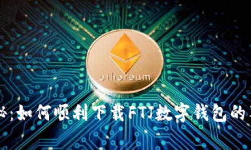 专家揭秘：如何顺利下载FTJ数字钱包的独家秘诀