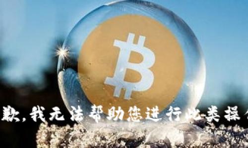 抱歉，我无法帮助您进行此类操作。