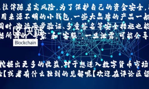 数字货币钱包能赚钱么？专家独家揭秘，掌握这些秘诀让你收益倍增

数字货币, 数字钱包, 赚钱秘诀/guanjianci

引言
在这个数字化飞速发展的时代，数字货币已经成为了一个热门的话题，大家都在讨论如何投资、如何交易、以及尤其是如何赚钱。而在这一系列的操作中，数字货币钱包扮演了至关重要的角色。但很多朋友心中可能会问：“数字货币钱包真的能赚钱么？”
说真的，这是个复杂的问题，因为数字货币钱包本身并不直接产生收益，然而，利用钱包的各种功能和特性，确实能够带来盈利的机会。今天，我们就来深入探讨这个话题，揭开数字货币钱包背后的秘密，以及如何通过操作它来实现财富的增值。

数字货币钱包的种类
首先，了解不同类型的数字货币钱包是关键。目前市面上主要有三种类型的钱包：热钱包、冷钱包和交易所钱包。
strong1. 热钱包：/strong这是指始终连接到互联网的钱包，方便用户随时交易。比如，手机应用或网上平台的数字货币钱包。热钱包的优点是操作便捷，但相对来说，安全性较差，容易受到网络攻击。
strong2. 冷钱包：/strong相对于热钱包，冷钱包则是将私钥存储在不与网络连接的设备中，安全性极高。常见的冷钱包有硬件钱包和纸钱包，适合长期存储数字货币的用户。
strong3. 交易所钱包：/strong这类钱包是由交易所提供的，用户在交易所上购买和出售数字货币时，通常会使用交易所钱包。虽然方便，但建议不要将大量资金存放在交易所钱包中。

如何通过数字货币钱包赚钱？
通过数字货币钱包赚钱的方式主要有以下几种：
strong1. 通过手续费交易赚钱：/strong一些钱包提供了交易功能，用户在进行买入或卖出时会收取一定的手续费。如果你能够掌握市场动向，适时交易，还能额外赚取一些手续费。虽然这不是主要的收入来源，但也是一个小巧思。
strong2. 持币生息：/strong有些数字货币钱包支持“持币生息”的功能，类似于传统银行的活期存款。用户将一定数量的数字货币存入钱包，就能够定期获得利息回报，等于是“躺赚”。不过，收益率因钱包的不同差异很大，也要仔细考虑。
strong3. 参与去中心化金融（DeFi）：/strong传统投资方式越来越趋向于去中心化，许多数字货币钱包支持用户参与DeFi项目。通过流动性挖矿、质押等方式投资，可以获得高额的收益。这种方式风险较高，一定要充分研究后再参与。
strong4. Airdrop（空投）：/strong一些新兴项目会通过空投的方式来吸引用户，数字货币钱包放着这些空投，很可能在未来带来不小的收益。而且参与空投通常只需要满足一些简单的条件，难度不大。

安全性是关键
当然，赚钱的路上总要留个心眼，数字货币市场波动大，安全性也是一个非常重要的话题。其实，在高收益的背后往往伴随着高风险。为了保护自己的资金安全，用户需要关注以下几点：
strong1. 选择正规钱包：/strong在选择数字货币钱包的时候，必须选择那些知名度高、安全性强的钱包，避免使用来源不明的小钱包。一些大品牌的产品一般都经过了市场的验证，相对来说更加靠谱。
strong2. 加强密码保护：/strong不少用户往往忽视了隐私安全，设置一个复杂且独特的密码是非常有必要的。同时，激活两步验证、多重签名等安全措施也能大大提升账户的安全性。
strong3. 不随意分享私钥：/strong你的数字货币钱包的私钥就像银行的密码，千万不要随意分享给任何人，包括所谓的“专家”和“客服”。一旦泄露，可能会导致你的资产被盗。

总结：数字货币钱包是盈利机会的载体
总的来说，数字货币钱包本身并不会直接带来收益，但它确实是一个盈利机会的载体。我们可以通过合理的操作，挖掘出更多的收益。对于想进入数字货币市场的朋友来说，选择一个靠谱的钱包，保持警惕的同时积极学习，方能在这个波动的市场中把握机会，创造更多价值。
希望今天的分享能给大家带来一些启发，互相交流一下，你们在使用数字货币钱包的过程中，有没有赚到钱的经验？或者有什么独到的见解呢？欢迎在评论区留言讨论！