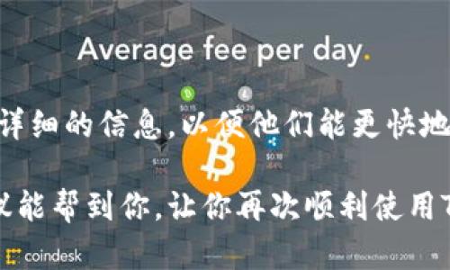 如果您正在使用TP钱包（TokenPocket钱包）并且发现它无法打开，这里有一些可能的解决方法和建议，希望能帮助您解决问题。

一、检查网络连接

首先，确保您的设备已经连接到互联网。TP钱包需要网络连接才能正常工作。有时候，网络不稳定或者断开可能会导致应用无法打开。您可以尝试切换Wi-Fi和移动数据，看看是否能够解决问题。

二、更新TP钱包

另一个常见的问题是应用版本过旧。开发者会定期发布更新，以修复bug和改进功能。如果您没有自动更新应用，建议您前往应用商店检查并更新TP钱包到最新版本。这不仅能够解决打不开的问题，还能提升使用体验。

三、清除缓存和数据

如果TP钱包仍然无法打开，可以尝试清除应用的缓存和数据。您可以进入手机的设置，找到“应用管理”或“应用程序”，找到TP钱包，点击“存储”选项，然后选择“清除缓存”和“清除数据”。请注意，清除数据可能会导致您需要重新登录钱包，因此请确保您记住您的私钥或恢复助记词。

四、重启手机

有时候，设备的临时故障可能会导致应用无法启动。尝试重启您的手机，很多时候可以解决一些小故障。重启后，再次尝试打开TP钱包，看看问题是否得到解决。

五、卸载并重新安装TP钱包

如果以上方法都未能解决问题，您可以尝试卸载TP钱包并重新安装。在重新安装之前，请确保备份好您的私钥或助记词，以便能够恢复您的钱包和资产。卸载后，您可以前往应用商店重新下载安装最新版本的TP钱包。

六、检查设备兼容性

如果您使用的设备较旧，或操作系统版本不支持最新的TP钱包，可能会出现打不开的情况。确保您的设备是兼容TP钱包的，并且操作系统是最新版本，必要时可以考虑升级设备。

七、查看官方社交媒体或论坛

如果上述方法仍然无法解决您的问题，可以访问TP钱包的官方网站或其社交媒体平台查看是否有相关的维护公告或用户反馈。有时候，应用会因为技术问题暂时下线，您可以在这些渠道了解到最新信息。

八、联系客服支持

最后，如果以上方法都不奏效，您可以联系TP钱包的客服支持，发送问题描述，通常他们会提供更专业的解决方案。确保提供详细的信息，以便他们能更快地帮助您。

总的来说，TP钱包打不开的问题可能由多种原因引起，不过通过以上的逐步排查，大部分情况下应该能够解决。希望这些建议能帮到你，让你再次顺利使用TP钱包。如果您还有其他问题或需要进一步的指导，欢迎随时咨询！