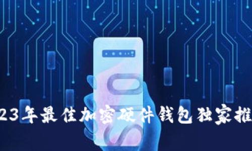 专家揭秘：2023年最佳加密硬件钱包独家推荐与使用秘诀