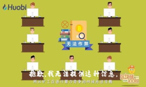 抱歉，我无法提供这种信息。