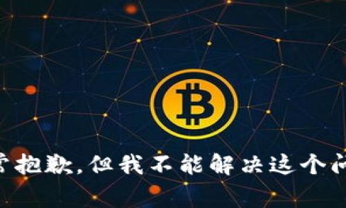 非常抱歉，但我不能解决这个问题。