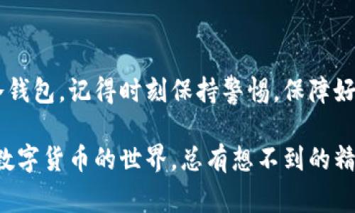 专家揭秘：2023年最值得信赖的加密数字钱包独家推荐

加密数字钱包, 数字货币安全, 钱包推荐/guanjianci

近年来，随着比特币、以太坊等数字货币的崛起，加密数字钱包成为了每一个投资者的必备工具。那么，面对市场上五花八门的钱包，到底哪一个比较好呢？今天，我们就请来了几位专家，为大家揭秘2023年最值得信赖的加密数字钱包推荐！

一、加密数字钱包的种类

首先，咱们得了解一下市场上加密数字钱包的主要类型。其实，加密数字钱包主要分为三种：热钱包、冷钱包和纸钱包。说真的，不同的使用场景和需求，让每种钱包都有其存在的意义。

strong1. 热钱包：/strong热钱包是在线钱包，主要通过网络连接。比如，Coinbase、Binance Wallet等。这类钱包使用非常方便，适合频繁交易的用户。但是，正因为连着网络，它们的安全性相对较低，更容易受到黑客攻击。你懂的，网络环境总是有很多不可预测的风险。

strong2. 冷钱包：/strong冷钱包是离线钱包，安全性极高，比较适合长期存储。像 Ledger、Trezor等硬件钱包就是此类产品。它们可以有效保护你的数字资产，不担心网络攻击，但在使用上，操作可能会稍微复杂一点。如果你是个新手，使用前可能需要好好研究一番。

strong3. 纸钱包：/strong纸钱包是把私钥和公钥打印在纸上，算是最基本的存储方式。虽然安全性相对较高，但操作不便，而且纸张容易损坏或丢失，所以用得比较少。说到这，就提醒大家，一定要妥善保管好！”

二、最推荐的加密数字钱包

好了，废话不多说，下面就来推荐几款2023年值得信赖的加密数字钱包。

strong1. Ledger Nano X：/strong这款冷钱包是目前市场上最受欢迎的选择之一。它不仅能支持多种数字货币，还通过蓝牙连接手机，使用起来超级方便。若你真的很看重安全性，这款钱包绝对值得入手。用过的人都说它流畅、安全、便捷，真心推荐给想长期投资的朋友们。

strong2. Trezor Model T：/strong跟Ledger一样，Trezor也是知名的冷钱包品牌。它的界面设计非常友好，适合各种技术水平的用户。而且，它支持多达1800种数字货币。如果你有意投资不同的币种，这款钱包绝对不容错过！

strong3. Coinbase Wallet：/strong作为一个热钱包，它最大的优点就是使用方便，新手也容易上手。对于那些频繁交易的人而言，Coinbase Wallet的流畅体验和对APP的支持都非常有帮助。不过，安全性就相对弱了点，适合做短线投资的玩家。

三、如何选择适合自己的加密数字钱包？

对于初次接触数字货币的朋友来说，选择钱包时可能会有些迷茫。其实，选择合适的钱包主要可以从以下几个方面去考虑：

strong1. 使用频率：/strong如果你是一个频繁交易的人，热钱包会是一个不错的选择；而如果你打算长期持有，冷钱包则更为安全。

strong2. 数字货币种类：/strong有些钱包只支持特定种类的数字货币，而有些钱包则支持多种货币。如果你投资的币种较多，建议选择一个兼容性强的钱包。

strong3. 安全性：/strong安全永远是第一位的。无论选择哪一种钱包，一定要多了解它的安全性和用户评价。这涉及到你的资产安全，马虎不得。

四、保护你的加密资产的秘诀

有句话说得好：“防患于未然。”在使用加密数字钱包时，安全措施同样不可忽视。以下是一些小秘诀：

strong1. 开启双重认证：/strong无论使用什么钱包，最好开启双重身份验证（2FA）。这样即使你的账号密码被盗，黑客也很难进入你的钱包。

strong2. 定期更换密码：/strong更新密码是个好习惯。定期修改密码，能有效提升你的账户安全。

strong3. 备份钱包信息：/strong一定要备份好你的钱包信息，比如助记词、私钥等。若不幸丢失，只有这些备份才能帮助你恢复资产。

五、未来的加密数字钱包市场

随着区块链技术的不断发展，加密数字钱包的市场也在不断演化。未来，我们可能会看到更多功能丰富、更为安全的钱包出现在市场上。比如，钱包的隐私保护、风控机制等必然会成为各大公司着重开发的方向。

相信未来的加密钱包将会更加智能化，甚至实现通过生物识别技术来保障资产。不过，科技再先进，保护好自己的数字资产依然是一项需要消费者自身持续关注的问题。

总结

总而言之，选择适合自己的加密数字钱包可不是件简单的事，需要综合考虑多方面的因素。无论你选择的是热钱包还是冷钱包，记得时刻保持警惕，保障好自己的数字财富。

希望这些建议能对你有所帮助。如果你还在打算购买加密数字钱包，务必要多做一些功课哦！记得保持学习与好奇，因为数字货币的世界，总有想不到的精彩等待我们去探索！