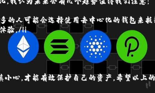 区块链云链钱包：专家独家揭秘如何选择和使用的秘诀

区块链, 云链, 钱包/guanjianci

什么是区块链云链钱包？
在进入正文之前，我想先给大家解释一下“区块链云链钱包”到底是个什么东西。说简单点，区块链云链钱包就是一种基于云技术的数字钱包，它利用区块链技术保存你的加密货币和数字资产。大家都知道，随着数字货币的兴起，越来越多人开始关注自己持有的资产，而这时候一个安全、方便的数字钱包就显得至关重要。

想象一下，你可以随时随地访问自己的数字资产，而不需要担心复杂的私钥管理，是不是听起来就很吸引人？在区块链的世界里，安全性和便捷性常常是矛盾的，而云链钱包的出现，恰好为我们解决了这个问题。

区块链云链钱包的优势
那么，什么让云链钱包与传统钱包相比如此特别呢？我这就来给你们拆解一下它的优势：
ul
    listrong安全性：/strong云链钱包通常采用高度加密的技术，这不像一般钱包那么容易被攻击。而且，许多云链钱包采用多重签名和二次验证功能，进一步提升了安全级别。/li
    listrong便捷性：/strong由于是基于云技术，你可以在任何有网络的地方轻松访问钱包，这一点特别适合像我们这样经常出门、移动办公的人。/li
    listrong备份与恢复：/strong大多数云链钱包会自动进行数据备份，你再也不用担心因为自己不小心删掉钱包或者丢失设备而造成的资产损失了。/li
    listrong支持多种数字货币：/strong很多云链钱包不单单支持一种或几种数字货币，它们支持的资产种类繁多，方便用户在一个平台做多样化投资。/li
/ul

选择一个适合你的区块链云链钱包
但是，选择一个适合自己的区块链云链钱包并不是一件简单的事，市场上有很多种钱包，每一种都有自己的特点和优势。那么，怎么才能从中挑选出最适合你的那一个呢？这里我给大家总结了一些小秘诀：
ul
    listrong关注安全性：/strong首先一定要关注钱包的安全性，了解这个钱包的开源代码是否经过审计、是否有良好的用户评价等。这些都是保证安全的第一道防线。/li
    listrong用户界面：/strong说真的，钱包的界面越简洁易用，使用体验越好，尤其是对于新手而言，能够直观理解钱包的操作简化了学习成本。/li
    listrong多种币种支持：/strong如果你打算投资多种数字货币，选择一个支持多币种的钱包会让你的管理变得更高效。/li
    listrong社群和支持：/strong好的钱包通常会有活跃的社区支持和及时的客服反馈。你可以通过论坛、社交媒体等直观了解这个钱包的客户服务质量。/li
/ul

使用云链钱包的基本操作
为了让你们更直观明了，接下来我们简单聊聊使用云链钱包的基本操作。通常来说，一个云链钱包的使用流程大致是这样的：
ol
    listrong注册账号：/strong先在官网上注册一个账户，通常需要填写邮箱、设置密码等。/li
    listrong身份认证：/strong某些钱包还会要求进行身份验证，确保账户的安全性哦。/li
    listrong添加支付方式：/strong然后，你需要根据钱包的要求添加支付方式，可能是银行卡、信用卡等。/li
    listrong充值资产：/strong完成以上步骤后，你就可以向钱包充值资产了，支持的方式有很多。/li
    listrong体验功能：/strong最后，你可以开始探索云链钱包的各项功能，比如转账、交易、查看资产等。/li
/ol

常见的云链钱包推荐
当然，在选择云链钱包时，如果有一些市场上广受好评的钱包，能大大减少你的选择烦恼。我为大家推荐几个热门的云链钱包供你参考：
ul
    listrongCoinbase：/strong这款钱包以其出色的安全性和用户体验而闻名，尤其适合新手使用。/li
    listrongBinance Wallet：/strong如果你是个喜欢交易的人，Binance的云链钱包支持多种交易功能，使用起来非常方便。/li
    listrongTrust Wallet：/strong这款钱包特别强调用户的隐私安全，适合注重隐私的用户群体。/li
/ul

区块链云链钱包的未来趋势
在讨论完了基本的概念和操作后，咱们再来聊聊区块链云链钱包的未来趋势。实际上，随着区块链技术的不断发展，云链钱包也在持续进化。我认为未来会有几个趋势值得我们注意：
ul
    listrong去中心化钱包的兴起：/strong尽管目前云链钱包中心化的问题仍是安全隐患，但去中心化钱包如雨后春笋般涌现，越来越多的人可能会选择使用去中心化的钱包来抵御风险。/li
    listrong用户体验的：/strong随着技术的发展，钱包的体验会越来越人性化，例如语音助手、AR展示等，这将进一步增强用户的使用体验。/li
    listrong合规化的推进：/strong未来越来越多的国家会对区块链钱包进行监管，合规性将成为选择钱包的重要标准。/li
/ul

总结
总的来说，区块链云链钱包是一个便捷、安全的数字资产账户，为我们提供了更好的资产管理选择。当然，选择和使用云链钱包时，还需谨慎小心，才能有效保护自己的资产。希望以上的信息能够帮助到你，更好地理解并使用区块链云链钱包。如果你还有关于这方面的问题，随时来问我哦！