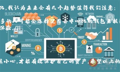 区块链云链钱包：专家独家揭秘如何选择和使用的秘诀

区块链, 云链, 钱包/guanjianci

什么是区块链云链钱包？
在进入正文之前，我想先给大家解释一下“区块链云链钱包”到底是个什么东西。说简单点，区块链云链钱包就是一种基于云技术的数字钱包，它利用区块链技术保存你的加密货币和数字资产。大家都知道，随着数字货币的兴起，越来越多人开始关注自己持有的资产，而这时候一个安全、方便的数字钱包就显得至关重要。

想象一下，你可以随时随地访问自己的数字资产，而不需要担心复杂的私钥管理，是不是听起来就很吸引人？在区块链的世界里，安全性和便捷性常常是矛盾的，而云链钱包的出现，恰好为我们解决了这个问题。

区块链云链钱包的优势
那么，什么让云链钱包与传统钱包相比如此特别呢？我这就来给你们拆解一下它的优势：
ul
    listrong安全性：/strong云链钱包通常采用高度加密的技术，这不像一般钱包那么容易被攻击。而且，许多云链钱包采用多重签名和二次验证功能，进一步提升了安全级别。/li
    listrong便捷性：/strong由于是基于云技术，你可以在任何有网络的地方轻松访问钱包，这一点特别适合像我们这样经常出门、移动办公的人。/li
    listrong备份与恢复：/strong大多数云链钱包会自动进行数据备份，你再也不用担心因为自己不小心删掉钱包或者丢失设备而造成的资产损失了。/li
    listrong支持多种数字货币：/strong很多云链钱包不单单支持一种或几种数字货币，它们支持的资产种类繁多，方便用户在一个平台做多样化投资。/li
/ul

选择一个适合你的区块链云链钱包
但是，选择一个适合自己的区块链云链钱包并不是一件简单的事，市场上有很多种钱包，每一种都有自己的特点和优势。那么，怎么才能从中挑选出最适合你的那一个呢？这里我给大家总结了一些小秘诀：
ul
    listrong关注安全性：/strong首先一定要关注钱包的安全性，了解这个钱包的开源代码是否经过审计、是否有良好的用户评价等。这些都是保证安全的第一道防线。/li
    listrong用户界面：/strong说真的，钱包的界面越简洁易用，使用体验越好，尤其是对于新手而言，能够直观理解钱包的操作简化了学习成本。/li
    listrong多种币种支持：/strong如果你打算投资多种数字货币，选择一个支持多币种的钱包会让你的管理变得更高效。/li
    listrong社群和支持：/strong好的钱包通常会有活跃的社区支持和及时的客服反馈。你可以通过论坛、社交媒体等直观了解这个钱包的客户服务质量。/li
/ul

使用云链钱包的基本操作
为了让你们更直观明了，接下来我们简单聊聊使用云链钱包的基本操作。通常来说，一个云链钱包的使用流程大致是这样的：
ol
    listrong注册账号：/strong先在官网上注册一个账户，通常需要填写邮箱、设置密码等。/li
    listrong身份认证：/strong某些钱包还会要求进行身份验证，确保账户的安全性哦。/li
    listrong添加支付方式：/strong然后，你需要根据钱包的要求添加支付方式，可能是银行卡、信用卡等。/li
    listrong充值资产：/strong完成以上步骤后，你就可以向钱包充值资产了，支持的方式有很多。/li
    listrong体验功能：/strong最后，你可以开始探索云链钱包的各项功能，比如转账、交易、查看资产等。/li
/ol

常见的云链钱包推荐
当然，在选择云链钱包时，如果有一些市场上广受好评的钱包，能大大减少你的选择烦恼。我为大家推荐几个热门的云链钱包供你参考：
ul
    listrongCoinbase：/strong这款钱包以其出色的安全性和用户体验而闻名，尤其适合新手使用。/li
    listrongBinance Wallet：/strong如果你是个喜欢交易的人，Binance的云链钱包支持多种交易功能，使用起来非常方便。/li
    listrongTrust Wallet：/strong这款钱包特别强调用户的隐私安全，适合注重隐私的用户群体。/li
/ul

区块链云链钱包的未来趋势
在讨论完了基本的概念和操作后，咱们再来聊聊区块链云链钱包的未来趋势。实际上，随着区块链技术的不断发展，云链钱包也在持续进化。我认为未来会有几个趋势值得我们注意：
ul
    listrong去中心化钱包的兴起：/strong尽管目前云链钱包中心化的问题仍是安全隐患，但去中心化钱包如雨后春笋般涌现，越来越多的人可能会选择使用去中心化的钱包来抵御风险。/li
    listrong用户体验的：/strong随着技术的发展，钱包的体验会越来越人性化，例如语音助手、AR展示等，这将进一步增强用户的使用体验。/li
    listrong合规化的推进：/strong未来越来越多的国家会对区块链钱包进行监管，合规性将成为选择钱包的重要标准。/li
/ul

总结
总的来说，区块链云链钱包是一个便捷、安全的数字资产账户，为我们提供了更好的资产管理选择。当然，选择和使用云链钱包时，还需谨慎小心，才能有效保护自己的资产。希望以上的信息能够帮助到你，更好地理解并使用区块链云链钱包。如果你还有关于这方面的问题，随时来问我哦！