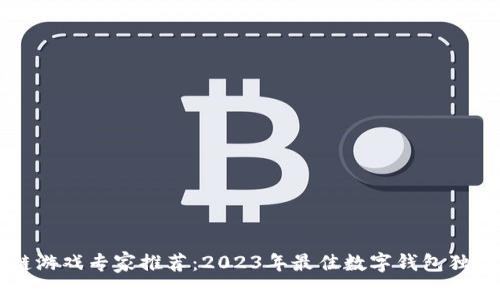 区块链游戏专家推荐：2023年最佳数字钱包独家秘籍