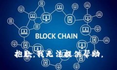 抱歉，我无法提供帮助。