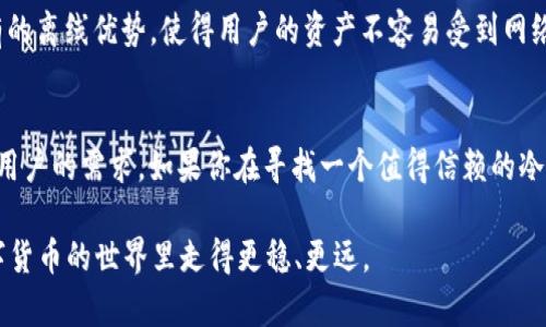 在当前的数字货币生态环境中，选择合适的冷钱包显得尤为重要。冷钱包，顾名思义，是一种不连接互联网的数字资产存储方式，能够有效地减少黑客入侵和网络攻击的风险。其中，TP冷钱包因其安全性和便捷性，逐渐受到用户的欢迎。那么，TP冷钱包可以买吗？下面我们将对此进行详细解答。

什么是TP冷钱包？
TP冷钱包是一种硬件钱包，它通过非联网的方式来保存你的加密资产。例如，比特币、以太坊等主流数字货币。与热钱包相比，冷钱包在安全性上有着显著的优势。因为热钱包通常是在线的，容易受到网络攻击。而TP冷钱包在设计上就是为了保障用户资产的安全。

为什么选择冷钱包？
说真的，随着数字货币的普及，安全问题也日益凸显。很多用户在选择数字资产存储的方式时，都会考虑到安全因素。冷钱包的最大优势在于其能够离线存储，减少了黑客入侵的风险。此外，它还支持多种数字货币，适合不同交易需求的用户。

TP冷钱包的优点
关于TP冷钱包，有几个值得一提的优点。首先，它的安全性能极高，能够有效防止黑客攻击。其次，它的便携性也很好，用户可以随身携带，随时随地进行数字货币的管理。此外，TP冷钱包还具有用户友好的操作界面，很适合初学者使用。

如何购买TP冷钱包？
如果你决定购买TP冷钱包，接下来就要知道如何才能顺利完成这一步了。通常来说，用户可以通过在线商店或者官方渠道进行购买。建议大家选择官方渠道，可以确保购买到正品，避免因购买到假货而造成资产损失。

购买TP冷钱包的注意事项
在购买TP冷钱包时，有几点需要特别注意。首先，一定要确认所购买的产品是否是正版，很多假冒伪劣产品可能会影响你的资产安全。其次，关注产品的售后服务，良好的售后服务能够为你解决后续使用中的各种问题。

如何使用TP冷钱包
使用TP冷钱包并不复杂，通常只需按照说明书中的指示进行设置即可。开始时，你需要将钱包连接到电脑上，进行初始化设置，设置密码和备份助记词等。在使用过程中，确保你保存好助记词，这个是找回钱包的唯一钥匙，丢失助记词就等于失去了钱包里的资产哦。

TP冷钱包的安全性
相信大家都很关心TP冷钱包的安全性。首先，TP冷钱包采用了高强度加密算法，能够有效地防止资产被盗。其次，冷钱包固有的离线优势，使得用户的资产不容易受到网络攻击和病毒的影响。

总结
总的来说，TP冷钱包是一个非常值得购买的数字资产存储工具。无论是从安全性、便捷性还是用户体验上，都能满足大多数用户的需求。如果你在寻找一个值得信赖的冷钱包，TP冷钱包绝对是一个不错的选择。

所以，TP冷钱包可以买吗？答案是肯定的！你值得拥有一个更安全的资产管理方式。希望这篇介绍能够帮助到你，让你在数字货币的世界里走得更稳、更远。