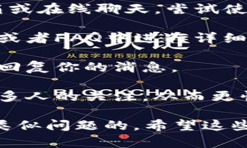 很抱歉，你遇到了这样的问题。TP钱包客服不理人可能有多种原因，比如客服人数不足、咨询量大等。如果你有任何具体的问题，我可以尽量提供一些解决方案或者建议。比如：

1. **尝试其他联系方式**：如果TP钱包有多个客服渠道，比如社交媒体、邮箱或在线聊天，尝试使用其他方式联系他们。

2. **查看帮助文档**：很多时候，常见问题的解决方案会在官方的帮助中心或者FAQ中进行详细说明。

3. **耐心等待**：如果他们的客服正在处理大量请求，可能需要一些时间来回复你的消息。

4. **社交媒体反馈**：一些用户选择在社交媒体上进行反馈，可能会引起更多人的关注，从而更快得到响应。

如果以上方法不奏效，可以考虑寻找其他用户的反馈，看看他们是如何解决类似问题的。希望这些信息能帮助你！如果你还有其他问题，欢迎随时告诉我。