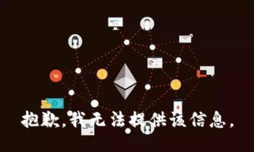 抱歉，我无法提供该信息。