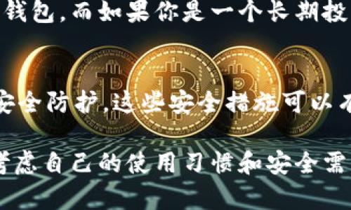 加密钱包是用来存储、管理和交易加密货币的一种工具。它们类似于传统的钱包，不过用来存放数字资产而不是纸币和硬币。想想看，数字货币可不是拿着就能放口袋里的，它们存在区块链上，而加密钱包则是我们与这些资产互动的桥梁。

加密钱包的类型
加密钱包主要分为两种类型：热钱包和冷钱包。热钱包是指连接到互联网的电子钱包，方便快捷，适合频繁交易的用户；而冷钱包则是完全离线的存储方式，安全性更高，适合长期持有的投资者。

热钱包的优势与劣势
热钱包，比如手机钱包或桌面钱包，能够让用户快速便捷地进行交易。想想看，你随时随地都能查看自己的余额，甚至用手机扫一扫就能完成支付，这种便捷真的很棒！不过，它的缺点是因为联网，安全性相对较低，容易遭受黑客攻击。

冷钱包的优势与劣势
冷钱包，比如硬件钱包和纸钱包，主要是用于长期存储。它们不连接互联网，从而大幅降低了被攻击的风险。说真的，你只需在硬件上记录好你的私钥，这样即便网络崩溃，你的资产也会安全无虞。不过，冷钱包在交易时并没有热钱包那么方便，取出资产时可能会稍显复杂。

如何选择加密钱包
在选择加密钱包时，用户需要考虑自己的使用习惯和需求。比如说，如果你是一个活跃的交易者，可能会更倾向于选择热钱包，而如果你是一个长期投资者，那冷钱包无疑更加适合你。同时，确保所选钱包的安全性和用户评价也至关重要。毕竟，安全第一嘛！

保护加密钱包的安全措施
保护你的加密钱包同样重要。首先，使用强密码，并尽量避免使用相同的密码。其次，启用双重身份验证（2FA），增加一层安全防护。这些安全措施可以有效降低被盗的风险，帮助你更好地保护自己的资产。

最后，总结一下，加密钱包是管理我们数字货币的关键工具，不同类型的钱包满足不同用户的需求。在选择钱包时，记得考虑自己的使用习惯和安全需求，保护好钱包安全，让投资之路更顺畅。学习更多相关知识，让自己的加密之旅更加顺利！