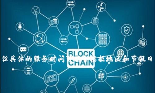 关于TP钱包的客服上班时间，通常情况下，大部分数字货币钱包的客服支持服务都是24小时在线的，但具体的服务时间可能会根据地区和节假日有所不同。因此，为了获得最准确的信息，建议你直接访问TP钱包的官方网站或相关的客服页面查询。

如有其他问题，欢迎继续提问！