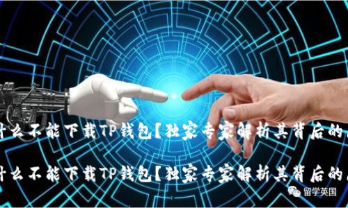 为什么不能下载TP钱包？独家专家解析其背后的原因

为什么不能下载TP钱包？独家专家解析其背后的原因