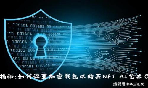 专家独家揭秘：如何设置加密钱包以购买NFT AI艺术作品的秘诀