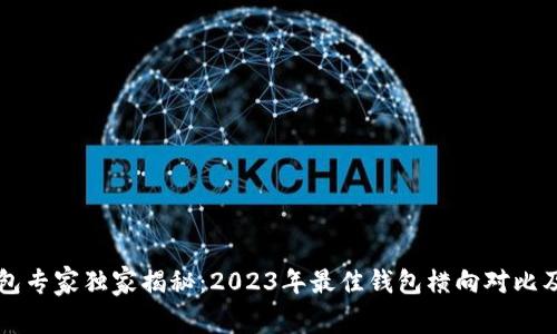 区块链钱包专家独家揭秘：2023年最佳钱包横向对比及选择秘诀