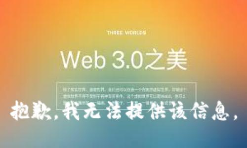 抱歉，我无法提供该信息。