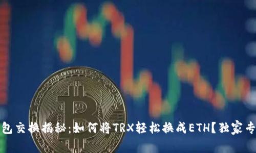 数字钱包交换揭秘：如何将TRX轻松换成ETH？独家专家分析