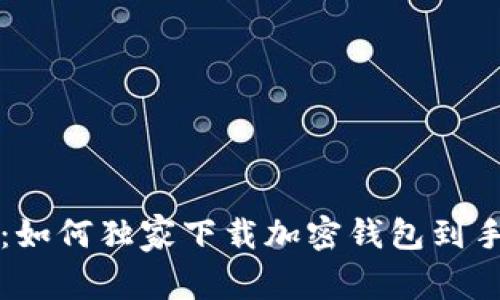 专家教你：如何独家下载加密钱包到手机的秘诀