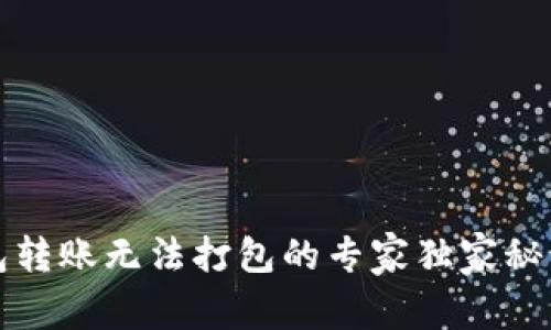 TP钱包转账无法打包的专家独家秘诀分析