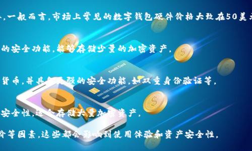 数字钱包硬件的价格因品牌、功能和技术支持的不同而有所差异。一般而言，市场上常见的数字钱包硬件价格大致在50美元到300美元之间。以下是不同价位的数字钱包硬件的一些例子：

1. **入门级硬件钱包**（约50-100美元）：
   - 适合刚开始接触加密货币的用户，这些钱包通常具备基本的安全功能，能够存储少量的加密资产。

2. **中档硬件钱包**（约100-200美元）：
   - 这些产品通常提供更好的用户体验，支持更多种类的加密货币，并具备更强的安全功能，如双重身份验证等。

3. **高端硬件钱包**（约200-300美元及以上）：
   - 面向重度用户和专业投资者，通常具备高级功能和更好的安全性，适合存储大量加密资产。

在购买时，还需要考虑到钱包的品牌信誉、售后服务以及用户评价等因素，这些都会影响到使用体验和资产安全性。