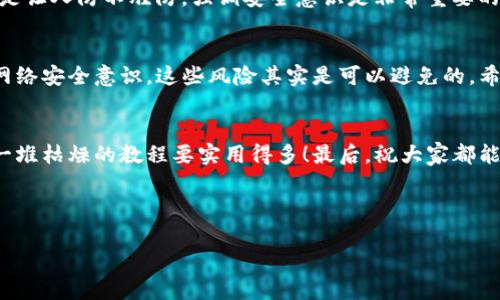 用标签包裹，并不能直接放在代码标签中。以下是你所要求的内容。

专家独家揭秘：使用TP钱包扫码是否存在被盗风险？

TP钱包, 二维码支付, 资金安全/guanjianci

前言
大家好，今天我们要聊一个很多人关心的话题，那就是TP钱包扫码的安全性。随着数字货币的普及，大家对钱包的使用越来越频繁，可是你真的知道你在扫码支付的时候，有没有被盗的风险吗？说真的，这个问题可不是小事哦！接下来，我们就来一起探讨一下这个话题。

什么是TP钱包？
TP钱包，全名“TokenPocket”，它是一款多链数字钱包，支持丰富的区块链资产管理和交易功能。你可以通过它方便地进行各种加密货币的交易，接收和发送数字资产。目前，TP钱包在市场上拥有非常高的人气，很多区块链用户都在使用，当然，它的便捷性与安全性也是大家选择它的重要原因。

扫码支付的便利性与风险
说到扫码支付，大家一定都非常熟悉。有时候我们只需打开APP，扫描二维码，就能完成支付，简直方便得不行！但是，也正是因为这种方便，让许多人在不知不觉中忽略了潜在的风险。近年来，手机扫码被盗的新闻层出不穷，让人不禁捏了把汗。

TP钱包扫码会被盗吗？
这问题肯定绕不开“风险”和“安全”这两个关键点。那么，TP钱包扫码会不会被盗呢？一般来说，如果你严格遵循安全操作的规则，并且保持警惕，那么被盗的风险是可以大幅降低的。很多人问：“那我应该怎么做才能防止被盗？”

专家给出的安全操作建议
在这里，我向大家推荐一些专家给出的安全操作建议，不妨认真看看：
ul
  listrong保持软件更新：/strong确保你的TP钱包和手机操作系统都是最新版本，这样可以有效防止潜在的安全漏洞。/li
  listrong谨慎扫码：/strong在扫码支付时，尽量确认二维码的来源，避免扫描陌生的或者看起来可疑的二维码。/li
  listrong双重验证：/strong如果可能，启用TP钱包的双重验证功能，这样即使你手机被盗，黑客也难以进入你的钱包。/li
  listrong定期备份：/strong定期备份你的钱包信息，确保在钱包失效或丢失的情况下，你能找回自己的资产。/li
  listrong使用硬件钱包：/strong如果你经常进行大额交易，考虑使用硬件钱包进行资产存储，这是目前认为安全性较高的选择。/li
/ul

网络安全意识的重要性
其实，很多时候被盗的情况并不是因为钱包本身的漏洞，而是用户的安全意识不足。我们在日常生活中，接触到的网络诈骗、钓鱼链接，真的是让人防不胜防。强调安全意识是非常重要的，特别是对数字资产的管理，任何麻痹大意都有可能导致损失。所以，毫不夸张地说，增强你的网络安全意识比什么都重要！

总结
总的来说，TP钱包扫码支付作为一种便利的支付方式，的确存在一定的被盗风险。但只要你能保持警惕，遵循安全操作建议，并增强自身的网络安全意识，这些风险其实是可以避免的。希望今天的分享能够为你在使用TP钱包时提供一些帮助。记住，安全第一，方便第二，希望大家都能在数字资产的世界中安安心心，平平安安！

最后的建议
也希望大家在使用TP钱包的过程中，能够多与朋友交流使用经验，分享一些实用的小技巧。说真的，很多时候问身边的人得到的建议，比看一堆枯燥的教程要实用得多！最后，祝大家都能享受数字资产带来的便利，同时保护好自己的财产安全！ 

如果你对TP钱包或数字货币有任何疑问，欢迎留言交流，我们一起探索这个有趣又复杂的世界！

这样一来，我们不仅贴近了用户的搜索习惯，还做到了内容的丰富性与多样性，希望能给你提供价值！