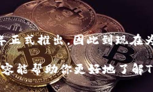 TP钱包（TokenPocket Wallet）是一个相对较新的数字资产钱包，主要用于管理和交易各种加密货币及区块链资产。它于2018年正式推出，因此到现在为止，大约已经运营了五年左右。不过，像很多加密货币相关的项目一样，具体的发展历程和重要更新可能会受到行业变化的影响。

如果你对TP钱包的具体功能、使用体验或者其他方面感兴趣，可以在知乎或者相关社区寻找更多的用户评价和经验分享。这些内容能帮助你更好地了解TP钱包，是否符合你的需求。