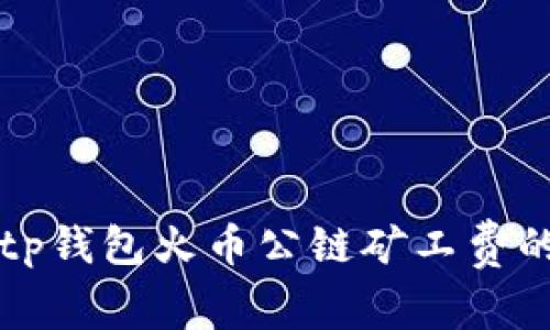 专家揭秘：tp钱包火币公链矿工费的独家秘诀！