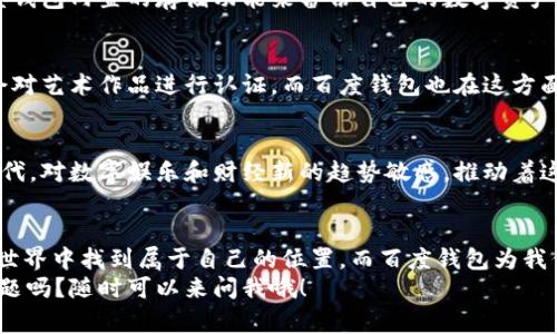 专家揭秘：百度钱包数字藏品独家秘诀，轻松玩转数字资产

数字藏品, 百度钱包, 数字资产/guanjianci

什么是数字藏品？
说真的，数字藏品这个概念可能对很多朋友来说有点陌生。简单来说，数字藏品就是在区块链上登记的、独一无二的数字资产。它们可以是图片、视频、音乐等等，甚至是某些虚拟艺术品。随着科技的发展，尤其是区块链技术的成熟，数字藏品逐渐走进了我们的生活，成为收藏爱好者的新宠儿。

为什么要关注百度钱包的数字藏品？
现如今，百度钱包不仅仅是我们用于支付的工具，它还悄然转型为一个数字资产管理平台，让用户能够方便地购买、存储和交易数字藏品。百度的钱包功能相对来说非常安全可靠，毕竟是一个大品牌。同时，它的操作界面友好，适合各种水平的用户。无论你是数字藏品的新手还是老手，百度钱包能让你的收藏更轻松。

百度钱包数字藏品的优势
在这里，我想和大家分享一些使用百度钱包数字藏品的独特优势。首先，百度钱包的用户群体庞大，很多二次创作的艺术家和设计师也会在这个平台上发布他们的作品，这意味着我们能找到更多新鲜的数字藏品。而且，平台对藏品的流通性也提供了支持，你可以轻松地进行交易，甚至在朋友圈展示你的小收藏。

如何在百度钱包上购买数字藏品？
如果你想尝试购买数字藏品，操作其实非常简单。首先，你需要在手机上下载百度钱包，并完成注册。接着，进入数字藏品的专区，浏览你感兴趣的藏品。选择好后，按照提示进行支付即可。当然，如果你是第一次购买，也不要太紧张，系统会提供详细的引导说明，帮你一步步完成交易。

数字藏品的投资价值如何？
说到投资，很多人可能会问，数字藏品真的值得投资吗？其实，正如传统艺术品一样，数字藏品的价值取决于多个因素，包括创作者的知名度、作品的稀缺性以及市场的需求等等。比如，某位知名艺术家的数字藏品，在时机成熟时，其价值可能会大幅提升。
当然，作为投资者，我们也要学会分析市场，关注热门动态。因为这就像股市一样，市场行情是瞬息万变的。所以，了解作品背后的故事和市场趋势，能帮助你做出明智的投资决策。

如何妥善保管你的数字藏品？
说真的，数字藏品虽然看上去只是一些数据，但它们的价值可不容小觑。妥善存储和保管你的数字藏品非常重要。首先，你可以通过百度钱包内置的存储功能来备份自己的数字资产。此外，有些藏品会提供独立的身份认证和链接，建议适时备份这些信息，以防丢失。

如何鉴别数字藏品的真伪？
在数字藏品市场，真伪问题是一个不容忽视的话题。我们在购买之前，最好能确认藏品的来源和创作者的背景。有些较为成熟的平台，会对艺术作品进行认证，而百度钱包也在这方面做了很多努力，它会对发布在平台上的藏品进行审核，确保买家的权益。

未来数字藏品的趋势与展望
数字藏品的未来，我觉得会非常光明。随着人们的消费观念不断升级，越来越多人开始接受购买和收藏数字资产的理念。尤其是年轻一代，对数字娱乐和财经新的趋势敏感，推动着这一领域的快速发展。未来，我们可以期待越来越多元化的数字藏品，比如电影票、游戏皮肤等，都可能成为大家争相购买的对象。

总结与经验分享
最后，我想说的是，数字藏品虽然看似遥远，但其实每个人都有机会参与进来。只要你愿意去了解、去尝试，就一定能在这片新兴的数字世界中找到属于自己的位置。而百度钱包为我们提供了一个友好的平台，不妨试试，把它作为你入手数字藏品的第一步。
那么，你准备好了吗？快来加入这场数字资产的革命吧！无论是作为投资，还是单纯的热爱，数字藏品都能带给你不一样的体验。你有问题吗？随时可以来问我哦！