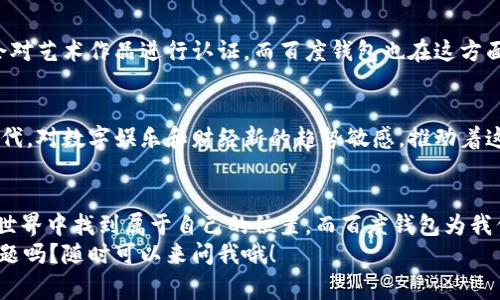 专家揭秘：百度钱包数字藏品独家秘诀，轻松玩转数字资产

数字藏品, 百度钱包, 数字资产/guanjianci

什么是数字藏品？
说真的，数字藏品这个概念可能对很多朋友来说有点陌生。简单来说，数字藏品就是在区块链上登记的、独一无二的数字资产。它们可以是图片、视频、音乐等等，甚至是某些虚拟艺术品。随着科技的发展，尤其是区块链技术的成熟，数字藏品逐渐走进了我们的生活，成为收藏爱好者的新宠儿。

为什么要关注百度钱包的数字藏品？
现如今，百度钱包不仅仅是我们用于支付的工具，它还悄然转型为一个数字资产管理平台，让用户能够方便地购买、存储和交易数字藏品。百度的钱包功能相对来说非常安全可靠，毕竟是一个大品牌。同时，它的操作界面友好，适合各种水平的用户。无论你是数字藏品的新手还是老手，百度钱包能让你的收藏更轻松。

百度钱包数字藏品的优势
在这里，我想和大家分享一些使用百度钱包数字藏品的独特优势。首先，百度钱包的用户群体庞大，很多二次创作的艺术家和设计师也会在这个平台上发布他们的作品，这意味着我们能找到更多新鲜的数字藏品。而且，平台对藏品的流通性也提供了支持，你可以轻松地进行交易，甚至在朋友圈展示你的小收藏。

如何在百度钱包上购买数字藏品？
如果你想尝试购买数字藏品，操作其实非常简单。首先，你需要在手机上下载百度钱包，并完成注册。接着，进入数字藏品的专区，浏览你感兴趣的藏品。选择好后，按照提示进行支付即可。当然，如果你是第一次购买，也不要太紧张，系统会提供详细的引导说明，帮你一步步完成交易。

数字藏品的投资价值如何？
说到投资，很多人可能会问，数字藏品真的值得投资吗？其实，正如传统艺术品一样，数字藏品的价值取决于多个因素，包括创作者的知名度、作品的稀缺性以及市场的需求等等。比如，某位知名艺术家的数字藏品，在时机成熟时，其价值可能会大幅提升。
当然，作为投资者，我们也要学会分析市场，关注热门动态。因为这就像股市一样，市场行情是瞬息万变的。所以，了解作品背后的故事和市场趋势，能帮助你做出明智的投资决策。

如何妥善保管你的数字藏品？
说真的，数字藏品虽然看上去只是一些数据，但它们的价值可不容小觑。妥善存储和保管你的数字藏品非常重要。首先，你可以通过百度钱包内置的存储功能来备份自己的数字资产。此外，有些藏品会提供独立的身份认证和链接，建议适时备份这些信息，以防丢失。

如何鉴别数字藏品的真伪？
在数字藏品市场，真伪问题是一个不容忽视的话题。我们在购买之前，最好能确认藏品的来源和创作者的背景。有些较为成熟的平台，会对艺术作品进行认证，而百度钱包也在这方面做了很多努力，它会对发布在平台上的藏品进行审核，确保买家的权益。

未来数字藏品的趋势与展望
数字藏品的未来，我觉得会非常光明。随着人们的消费观念不断升级，越来越多人开始接受购买和收藏数字资产的理念。尤其是年轻一代，对数字娱乐和财经新的趋势敏感，推动着这一领域的快速发展。未来，我们可以期待越来越多元化的数字藏品，比如电影票、游戏皮肤等，都可能成为大家争相购买的对象。

总结与经验分享
最后，我想说的是，数字藏品虽然看似遥远，但其实每个人都有机会参与进来。只要你愿意去了解、去尝试，就一定能在这片新兴的数字世界中找到属于自己的位置。而百度钱包为我们提供了一个友好的平台，不妨试试，把它作为你入手数字藏品的第一步。
那么，你准备好了吗？快来加入这场数字资产的革命吧！无论是作为投资，还是单纯的热爱，数字藏品都能带给你不一样的体验。你有问题吗？随时可以来问我哦！