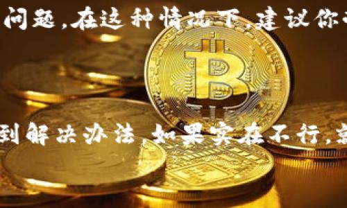 如果你在交行的界面上找不到数字钱包，可能是因为界面更新、功能调整等原因。接下来，我会提供一些可能的解决方法和步骤，帮助你找到数字钱包功能。

1. 检查App版本
首先，你可以检查一下你使用的交行App是否是最新版本。随着时间的推移，银行会不断更新App以改进用户体验和增加新功能。
你可以前往应用商店（如Apple Store或Google Play）搜索“交通银行”并查看更新。如果你的App不是最新版本，建议更新到最新版本后再试试看。

2. 查看首页菜单
打开App后，通常首页会有各类功能的菜单选项。在菜单中找到“我的”或“服务”这样的选项，很多功能会在这里归类。有时，数字钱包可能被归在“支付”或“金融服务”的分类下。
这些分类可能会因为界面调整而有所不同，所以你可以仔细浏览一下，看看是否能找到相关的功能。

3. 使用搜索功能
如果你还是找不到，可以尝试使用App内的搜索功能。通常，它会在首页或功能菜单的显眼位置，可以输入“数字钱包”进行搜索。
这个功能能够快速引导你找到你想要的内容，甚至可能出现相关的使用指南或帮助文档。

4. 访问官方帮助中心
交通银行的官方网站上通常有帮助中心或FAQs（常见问题解答）版块，你可以在这里找到关于数字钱包的最新信息。如果数字钱包是新的功能，官方网站上会第一时间更新相关信息。
有时候，官方会发布一些使用指南或功能介绍，能够更清楚地告诉你如何找到和使用数字钱包。

5. 客服支持
如果以上方法都没有帮助，你可以直接联系交通银行的客服。拨打客服电话，说明你的问题，客服人员通常能够提供详细的指导。
另外，很多时候在银行的社交媒体平台上也可以找到在线客服，询问你的问题也是一个不错的选择。

6. 关心社区讨论
你还可以在一些金融相关的论坛或社群（如知乎、贴吧等）上进行搜索，看看是否有其他用户遇到类似问题并分享了他们的解决方法。
有时候，用户社区里的信息非常实用，真实的用户反馈能让你更加找到解决方案。

7. 遇到系统问题
如果你确认App是最新版本，且依然找不到数字钱包，可能是由于临时的系统问题。在这种情况下，建议你耐心等待，过段时间再尝试刷新或重启App，看看问题是否得到解决。
你也可以尝试卸载然后重新安装App，这样有时候可以解决一些潜在的bug。

结语
总的来说，找不到数字钱包的原因有很多，但通过上述几个步骤，相信你能找到解决办法。如果实在不行，就直接向银行寻求帮助，毕竟他们最了解自家系统的运行。
希望这些信息能够帮到你，祝你顺利找到数字钱包，享受便利的支付体验！