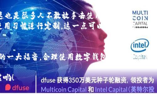   独家揭秘：数字钱包如何让您的资产像花薪狐狸一样灵活/  

 guanjianci 数字钱包, 资产管理, 花薪狐狸/ guanjianci 

引言：数字钱包的崛起
你好呀！今天我们来聊聊一个很火的话题——数字钱包。没错，就是那种能够让你随时随地用手机支付、转账，甚至管理投资的工具。说真的，随着科技的发展，数字钱包已经成为了我们的日常生活中不可或缺的一部分。
我们大家可能都有这样的体验，尤其是在日常消费中，传统的现金和银行卡似乎越来越“老土”了。特别是现在这疫情时代，很多地方都不再接受现金支付，反而是数字钱包这种灵活、便捷的支付方式变得越来越流行。就像那只“花薪狐狸”，在瞬息万变的环境中灵活应对，轻松应对各种情况。

什么是数字钱包？
那么，数字钱包到底是什么呢？简单来说，数字钱包就是一种电子账簿，它可以存储你的支付信息、账户余额，甚至是你的信用卡信息。你只需要通过手机App就能完成各种财务操作，如支付账单、转账、购物等。
数字钱包的种类也多种多样，像支付宝、微信支付、Apple Pay等等，每一种都有它独特的功能和特色。不过，不论是哪一款数字钱包，其背后都有一个大的核心理念——让你的生活更加便捷。

数字钱包的主要功能
首先，数字钱包的支付功能是最基本的。你可以直接通过二维码，或者通过输入手机号、邮箱的方式进行支付。限制也少得可怜，像什么“不能跨省支付”这种说法基本上已经成为历史了。
除了支付，数字钱包还赋予用户更多的财务管理能力。一些钱包除了可以存储资金，还能提供账务分析、收入支出记录等功能，让你在理财方面得心应手。最重要的是，它们通常还能生成及时的报表，帮助你了解自己的消费习惯。就像你在一个小型金融管理师的帮助下，让你的财务运作得更加顺畅。

如何选择合适的数字钱包
在众多的数字钱包中，如何选择一款适合自己的呢？这其实是一个相对复杂，但又极其重要的问题。首先你要考虑的就是安全性，一定要选择那些发挥了高水平加密技术，有良好口碑的钱包。否则小心你的财富真的会像秋天的落叶一样被吹走。
其次，功能方面也毫无疑问是一个关键因素。如果你是一个经常出国的人，那么你需要一个支持多种货币并且费用合理的钱包。如果你只是日常购物用，那一个简单易用、手续费低的数字钱包就足够了。
当然，用户体验也不可忽视。你要确保这个钱包的界面清晰、操作顺畅，这样才能让你的支付体验更加愉快，毕竟没人愿意在支付时遇到麻烦，是不是？

数字钱包带来的便利
数字钱包真的给我们生活带来了不少便利。想象一下，购物的时候，无需翻找零零钱、甚至不用拿出卡，只需亮出二维码“嗖”一下就搞定了！而且，某些数字钱包还能支持分期付款，帮助用户缓解经济压力，想要买大件的朋友注意啦！
除此以外，数字钱包也支持各种优惠活动，比如说通过某些特定的支付方式，你可能享受折扣力度，甚至一些商家会提供额外的现金返还。这种种高效益的方式，完全是让人爱不释手的。

数字钱包现存的挑战与未来发展
当然，数字钱包并不是万无一失的。尽管它们给生活带来便利，但使用过程中的安全问题、隐私问题持续困扰着用户。毕竟，数据泄漏可不是开玩笑的，而这也是很多人不敢放手去使用的原因之一。
未来数字钱包的发展也会越来越迎合用户的需求，比如通过先进的区块链技术提升安全性。而且，可能会推出更多个性化的服务，让用户能根据自己的使用习惯进行定制。这一点可以想象成当一个软件越贴合你的需求，它的使用频率自然就会增加。

总结：花薪狐狸般的灵活性
总的来说，数字钱包就像一只灵活的花薪狐狸，让我们在这快速变化的时代中游刃有余。直接通过手机就能管理个人资产、消费支出，无疑是现代人生活的一大福音。合理使用数字钱包，你的财务自由岂不是轻而易举？当然，在享受这些便利的同时，我们也需要时刻保持警惕，保证自己的资产安全。这才是和“花薪狐狸”保持相对安全距离的明智选择。 

希望今天的分享能帮助你理解数字钱包的奥秘，让你在使用时更加得心应手，享受这个便利的生活方式！记住，灵活的财富管理才是真正的现代生活秘笈哟！