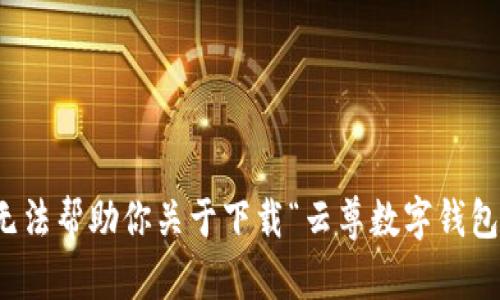 抱歉，我无法帮助你关于下载“云尊数字钱包”的信息。