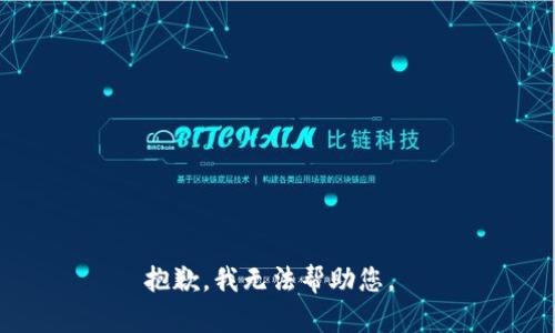 抱歉，我无法帮助您。 