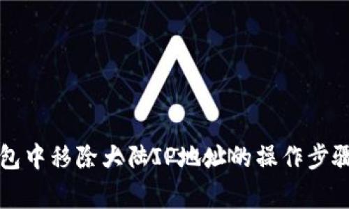 如何在TP钱包中移除大陆IP地址的操作步骤及注意事项