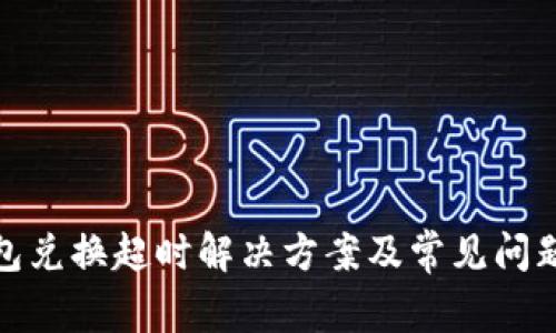 tp钱包兑换超时解决方案及常见问题解答