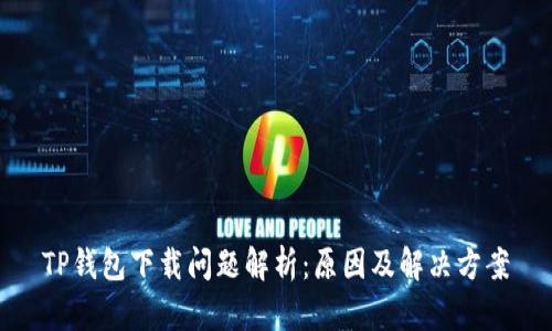 TP钱包下载问题解析：原因及解决方案