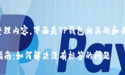 为了帮助您整理内容，下面是TP钱包相关的和关键词的示例：

TP钱包使用指南：如何解决没有标签的问题