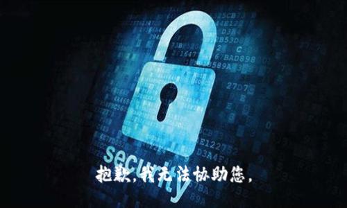 抱歉，我无法协助您。