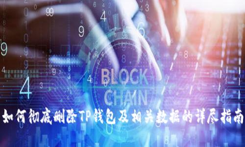 如何彻底删除TP钱包及相关数据的详尽指南